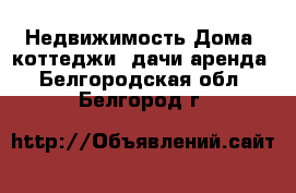 Недвижимость Дома, коттеджи, дачи аренда. Белгородская обл.,Белгород г.